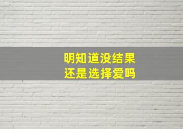 明知道没结果 还是选择爱吗